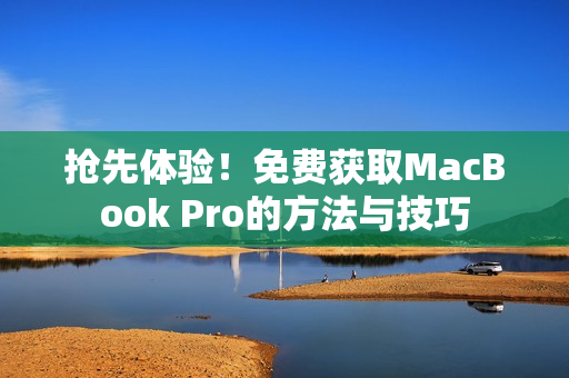 抢先体验！免费获取MacBook Pro的方法与技巧