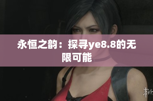 永恒之韵：探寻ye8.8的无限可能