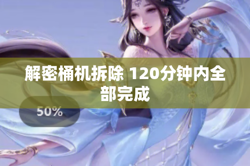 解密桶机拆除 120分钟内全部完成