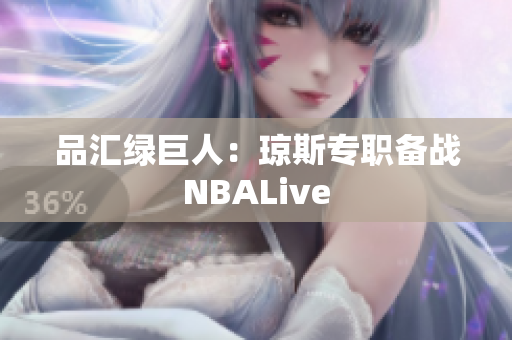 品汇绿巨人：琼斯专职备战NBALive