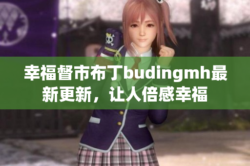 幸福督市布丁budingmh最新更新，让人倍感幸福