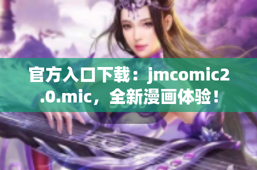 官方入口下载：jmcomic2.0.mic，全新漫画体验！