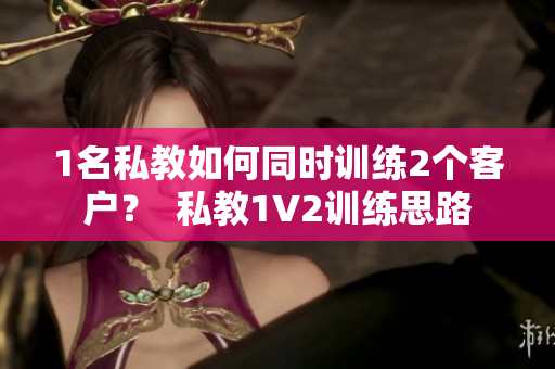 1名私教如何同时训练2个客户？  私教1V2训练思路
