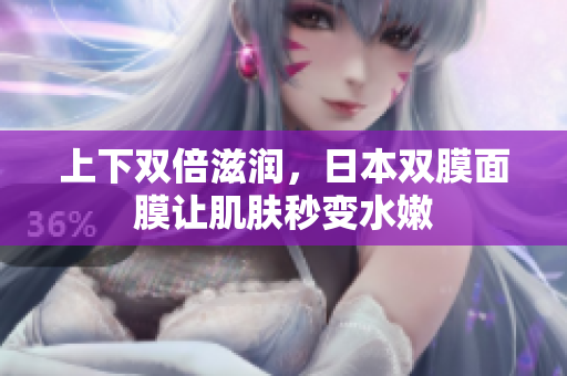 上下双倍滋润，日本双膜面膜让肌肤秒变水嫩
