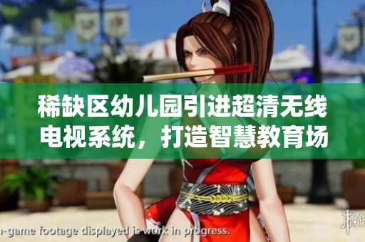 稀缺区幼儿园引进超清无线电视系统，打造智慧教育场馆