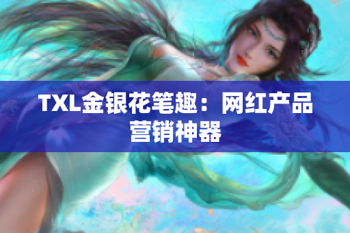 TXL金银花笔趣：网红产品营销神器