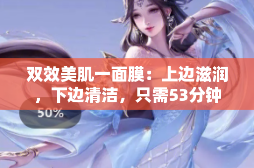 双效美肌一面膜：上边滋润，下边清洁，只需53分钟