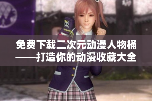 免费下载二次元动漫人物桶——打造你的动漫收藏大全