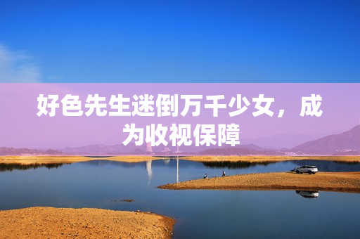 好色先生迷倒万千少女，成为收视保障