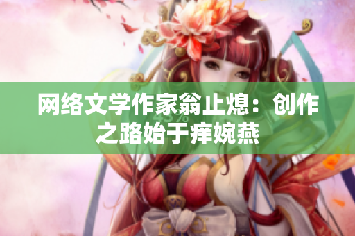 网络文学作家翁止熄：创作之路始于痒婉燕