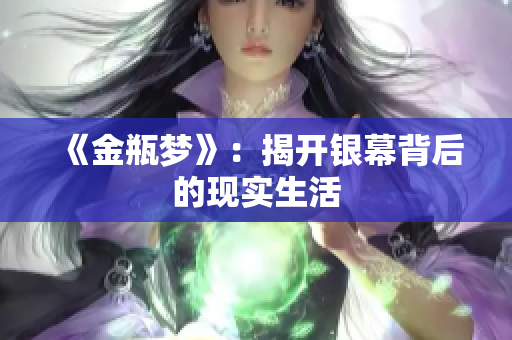《金瓶梦》：揭开银幕背后的现实生活