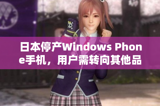 日本停产Windows Phone手机，用户需转向其他品牌