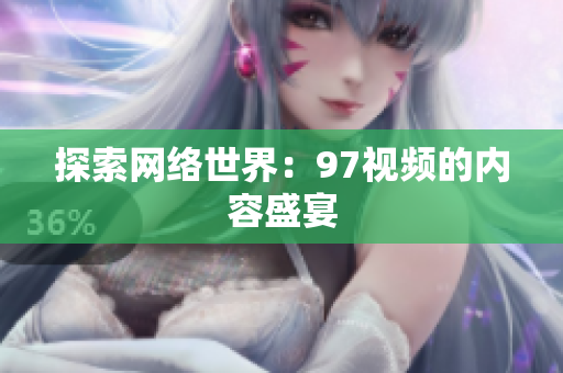 探索网络世界：97视频的内容盛宴
