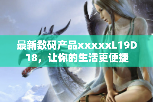 最新数码产品xxxxxL19D18，让你的生活更便捷