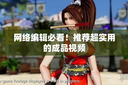 网络编辑必看！推荐超实用的成品视频