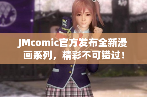 JMcomic官方发布全新漫画系列，精彩不可错过！