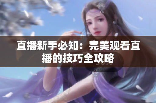 直播新手必知：完美观看直播的技巧全攻略