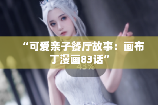 “可爱亲子餐厅故事：画布丁漫画83话”