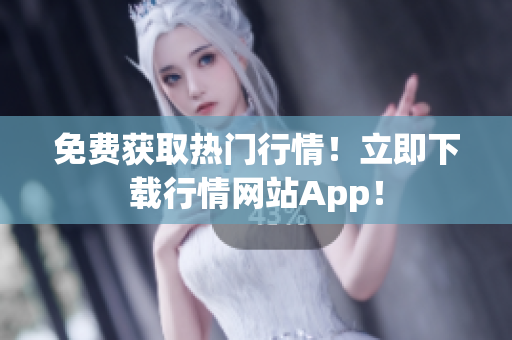 免费获取热门行情！立即下载行情网站App！