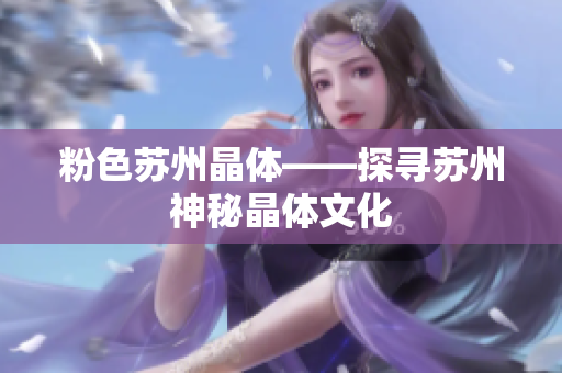 粉色苏州晶体——探寻苏州神秘晶体文化