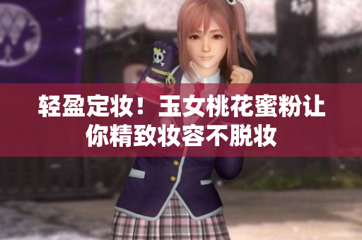 轻盈定妆！玉女桃花蜜粉让你精致妆容不脱妆