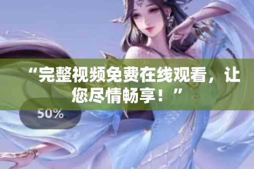 “完整视频免费在线观看，让您尽情畅享！”