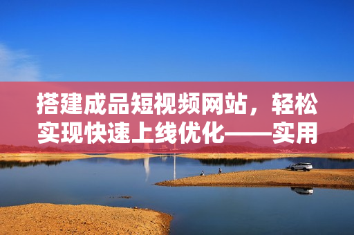 搭建成品短视频网站，轻松实现快速上线优化——实用SEO技巧！