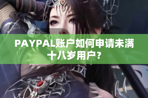 PAYPAL账户如何申请未满十八岁用户？