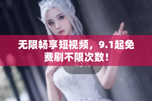 无限畅享短视频，9.1起免费刷不限次数！