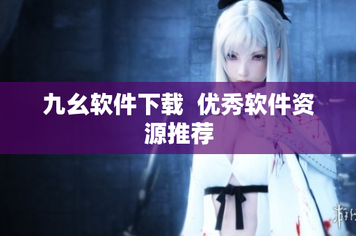 九幺软件下载  优秀软件资源推荐