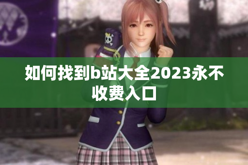 如何找到b站大全2023永不收费入口