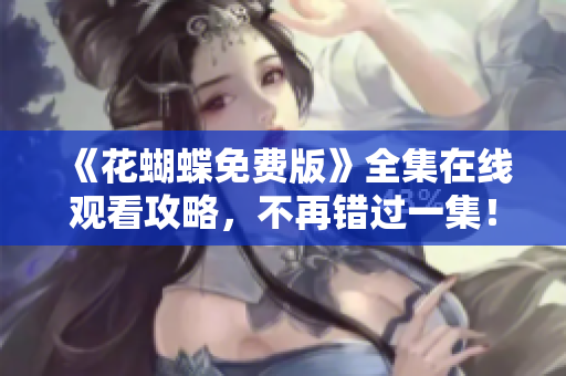 《花蝴蝶免费版》全集在线观看攻略，不再错过一集！