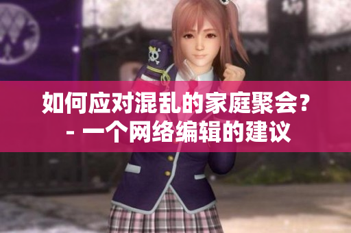 如何应对混乱的家庭聚会？ - 一个网络编辑的建议