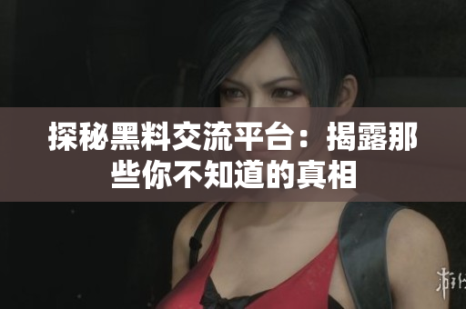 探秘黑料交流平台：揭露那些你不知道的真相