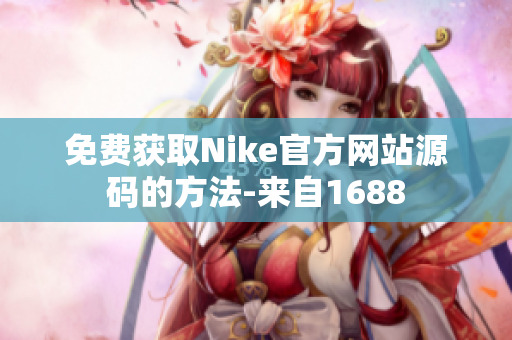免费获取Nike官方网站源码的方法-来自1688
