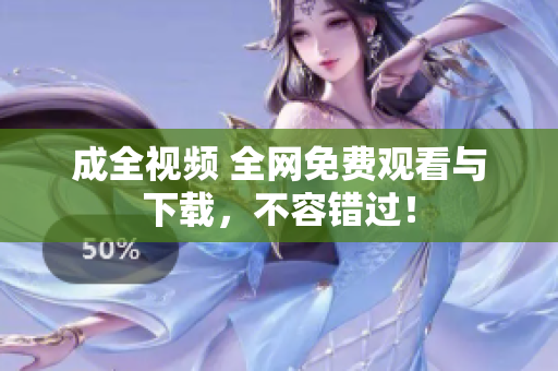成全视频 全网免费观看与下载，不容错过！
