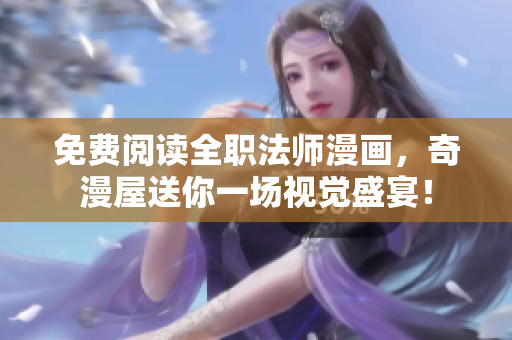 免费阅读全职法师漫画，奇漫屋送你一场视觉盛宴！