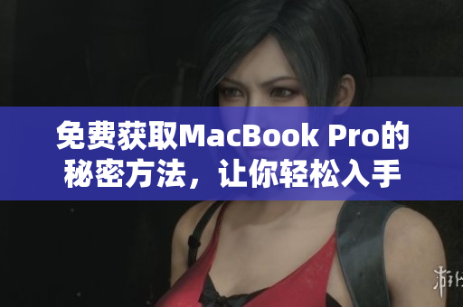 免费获取MacBook Pro的秘密方法，让你轻松入手