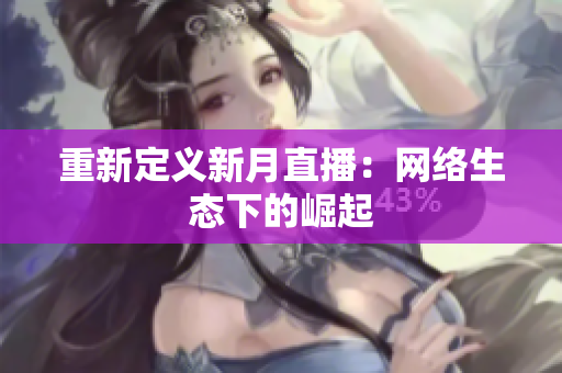 重新定义新月直播：网络生态下的崛起