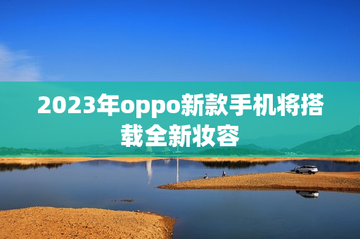 2023年oppo新款手机将搭载全新妆容