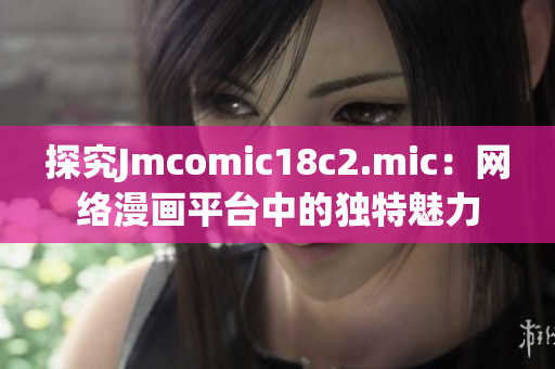 探究Jmcomic18c2.mic：网络漫画平台中的独特魅力