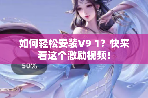 如何轻松安装V9 1？快来看这个激励视频！