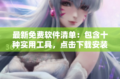 最新免费软件清单：包含十种实用工具，点击下载安装！