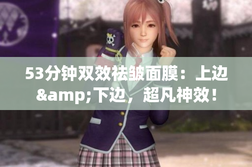 53分钟双效祛皱面膜：上边&下边，超凡神效！