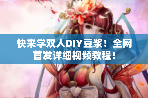 快来学双人DIY豆浆！全网首发详细视频教程！