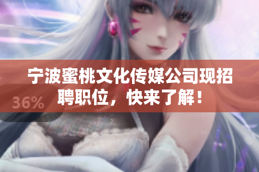 宁波蜜桃文化传媒公司现招聘职位，快来了解！