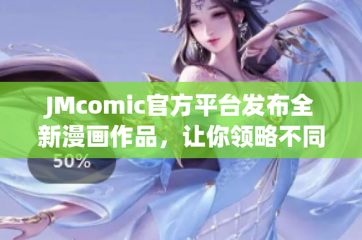 JMcomic官方平台发布全新漫画作品，让你领略不同风格的视觉盛宴