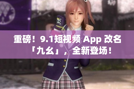 重磅！9.1短视频 App 改名「九幺」，全新登场！