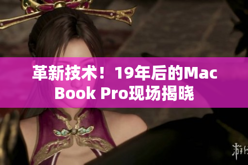 革新技术！19年后的MacBook Pro现场揭晓
