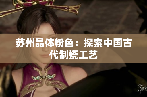 苏州晶体粉色：探索中国古代制瓷工艺